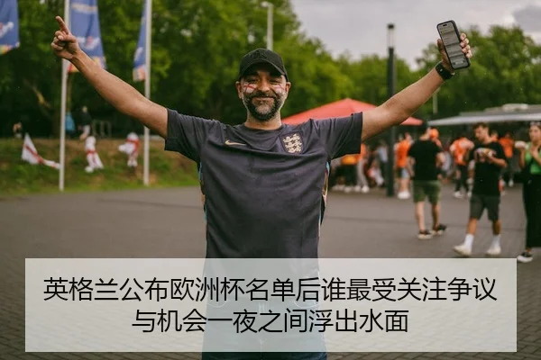 英格兰公布欧洲杯名单后谁最受关注争议与机会一夜之间浮出水面