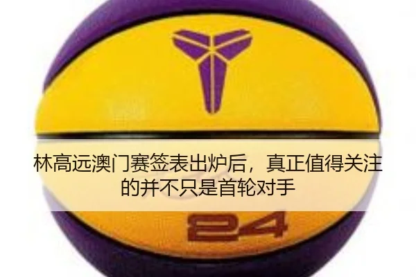 林高远澳门赛签表出炉后，真正值得关注的并不只是首轮对手
